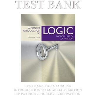 A CONCISE INTRODUCTION TO LOGIC 13TH EDITION BY PATRICK J. HURLEY, LORI WATSON TEST BANK